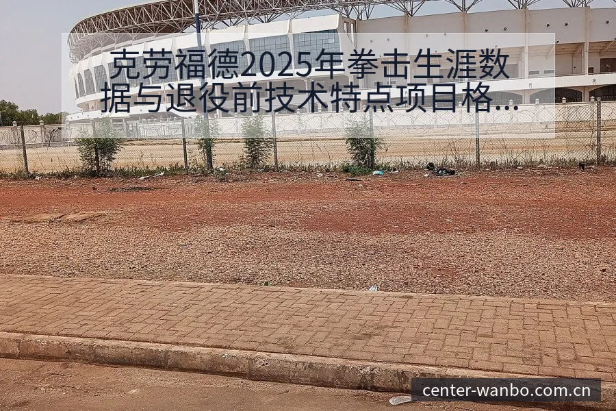 克劳福德2025年拳击生涯数据与退役前技术特点项目格局分 - 万博体育官方网站