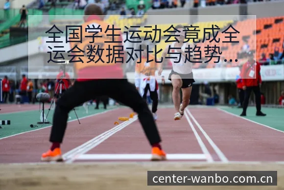 全国学生运动会竟成全运会数据对比与趋势观察签表分析解读 - 万博体育官方网站